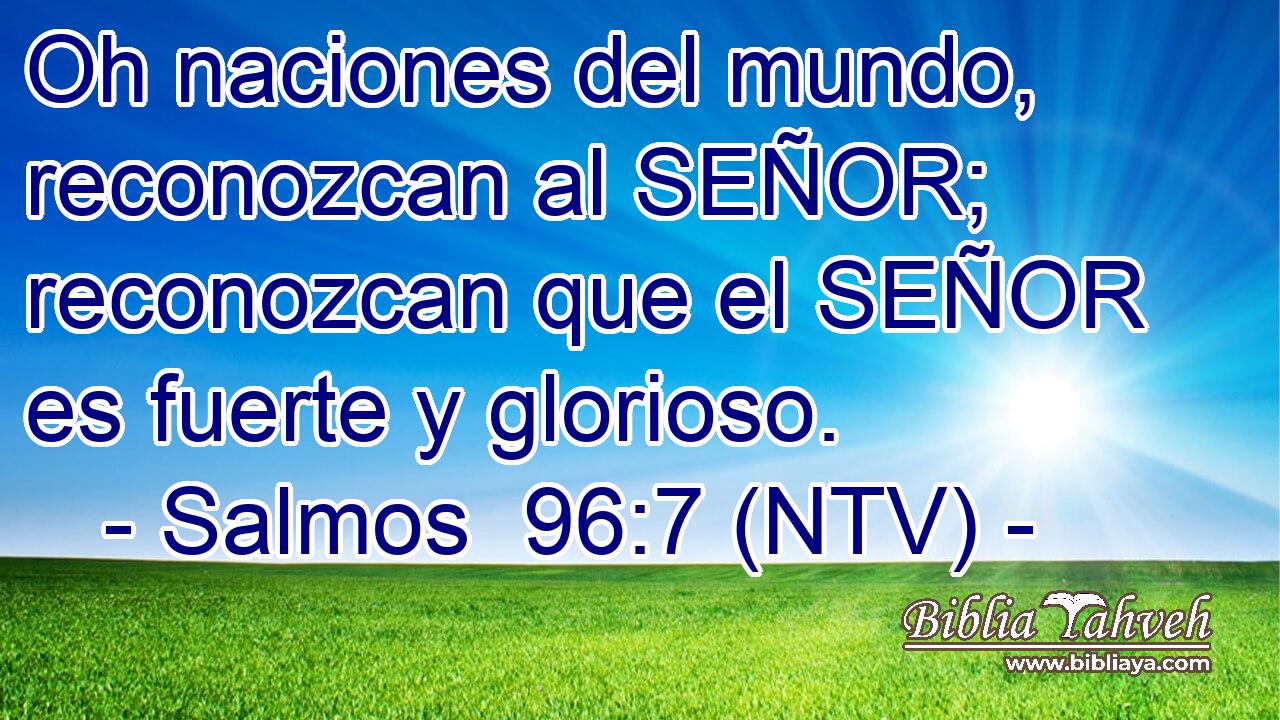 Oh naciones del mundo, reconozcan al SEÑOR; reconozcan que el SEÑOR es fuerte y glorioso.