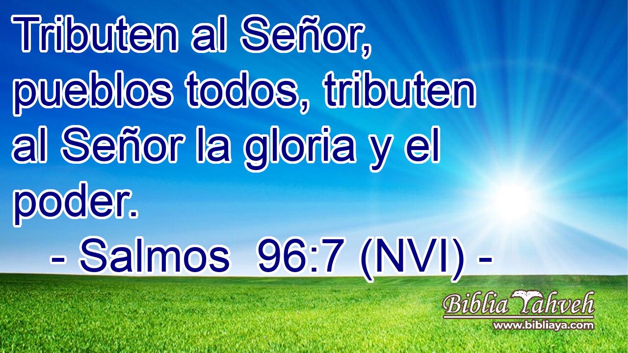  Tributen al Señor, pueblos todos, tributen al Señor la gloria y el poder. 