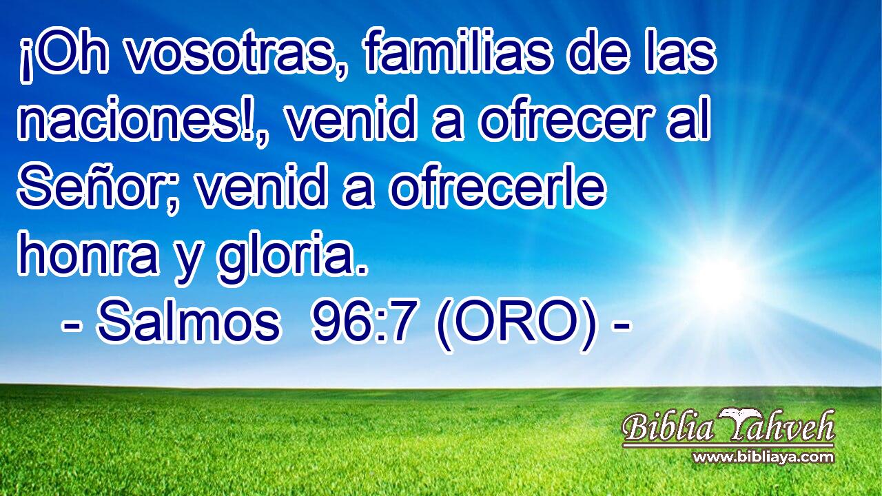  ¡Oh vosotras, familias de las naciones!, venid a ofrecer al Señor; venid a ofrecerle honra y gloria. 