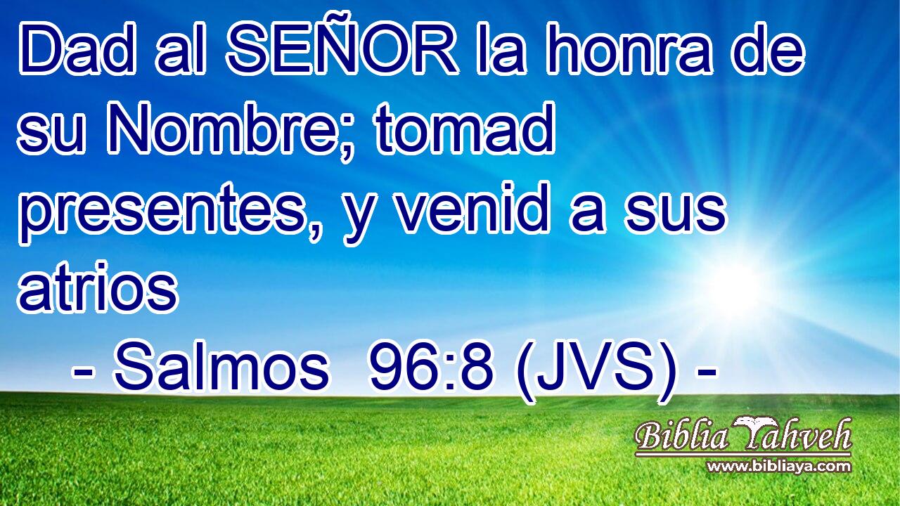 Dad al SEÑOR la honra de su Nombre; tomad presentes, y venid a sus atrios