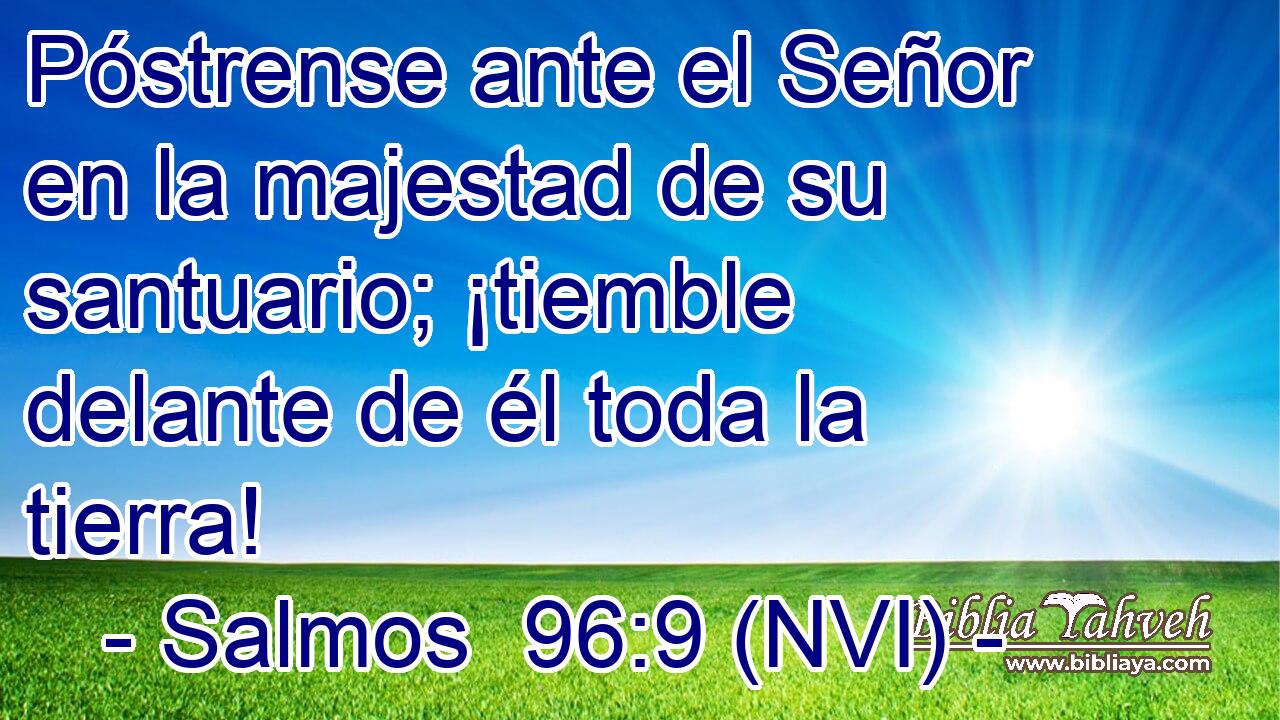  Póstrense ante el Señor en la majestad de su santuario; ¡tiemble delante de él toda la tierra! 