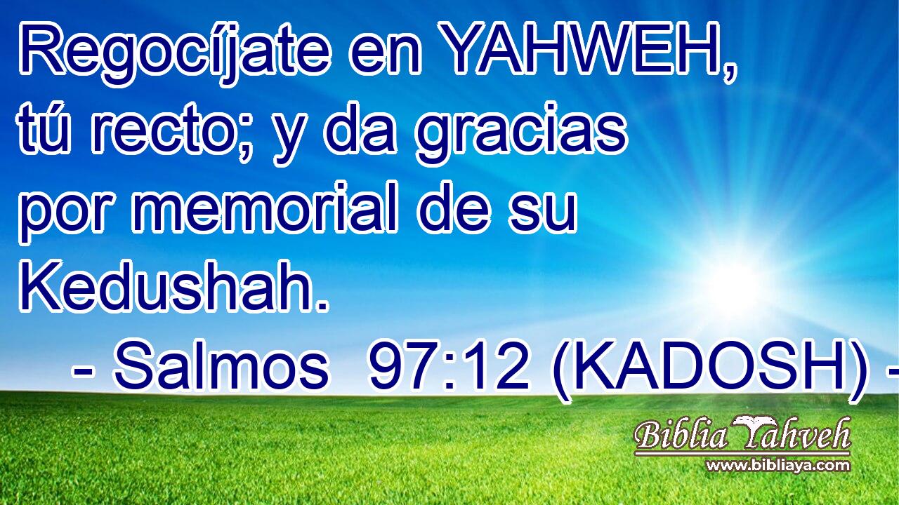  Regocíjate en YAHWEH, tú recto; y da gracias por memorial de su Kedushah. 