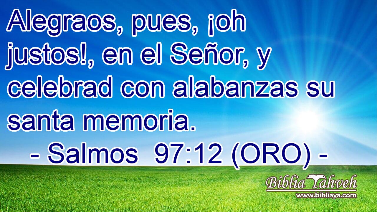  Alegraos, pues, ¡oh justos!, en el Señor, y celebrad con alabanzas su santa memoria. 