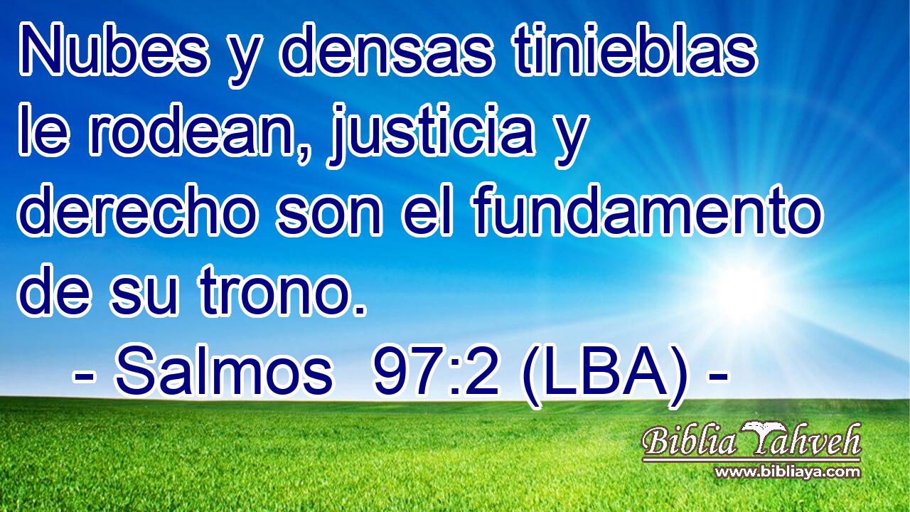 Nubes y densas tinieblas le rodean, justicia y derecho son el fundamento de su trono.