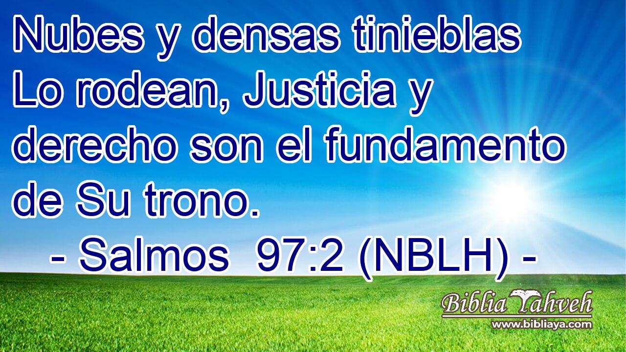  Nubes y densas tinieblas Lo rodean, Justicia y derecho son el fundamento de Su trono. 