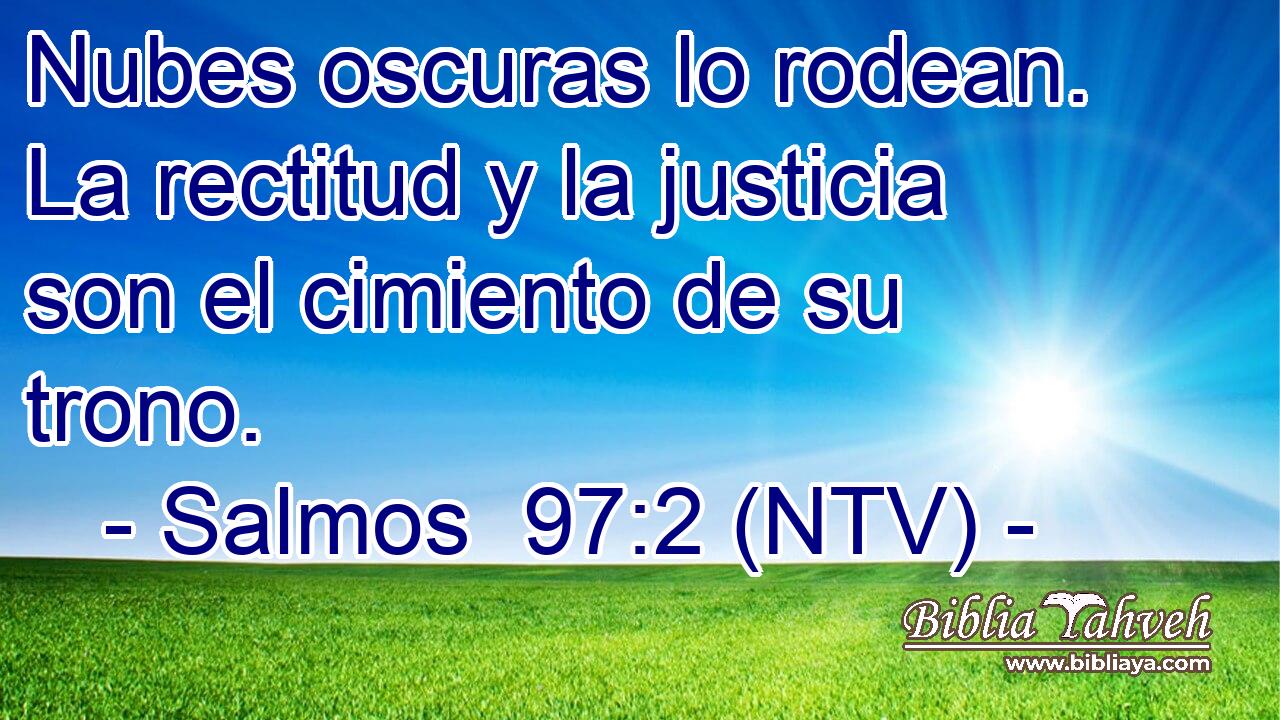 Nubes oscuras lo rodean. La rectitud y la justicia son el cimiento de su trono.