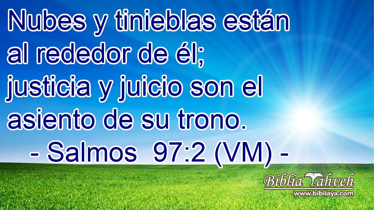 Nubes y tinieblas están al rededor de él; justicia y juicio son el asiento de su trono. 