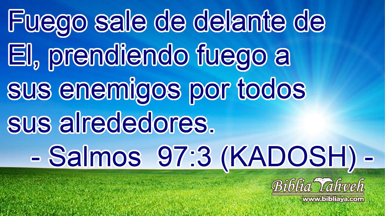  Fuego sale de delante de El, prendiendo fuego a sus enemigos por todos sus alrededores. 
