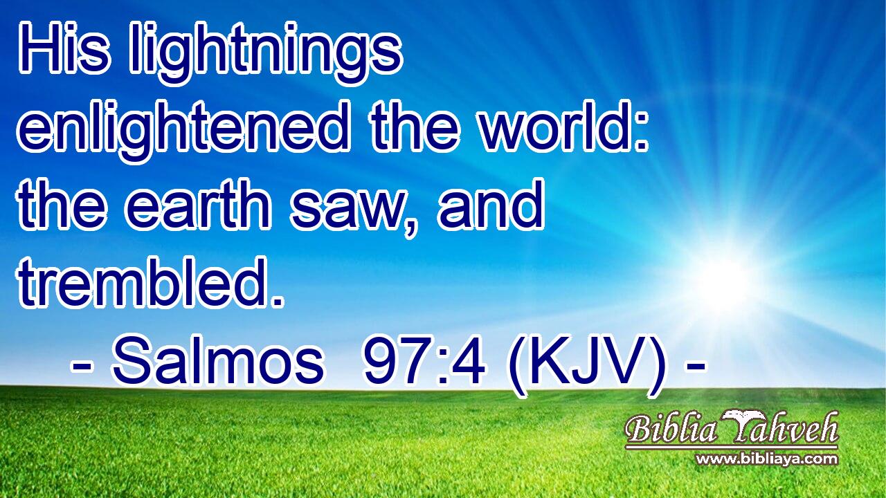His lightnings enlightened the world: the earth saw, and trembled.