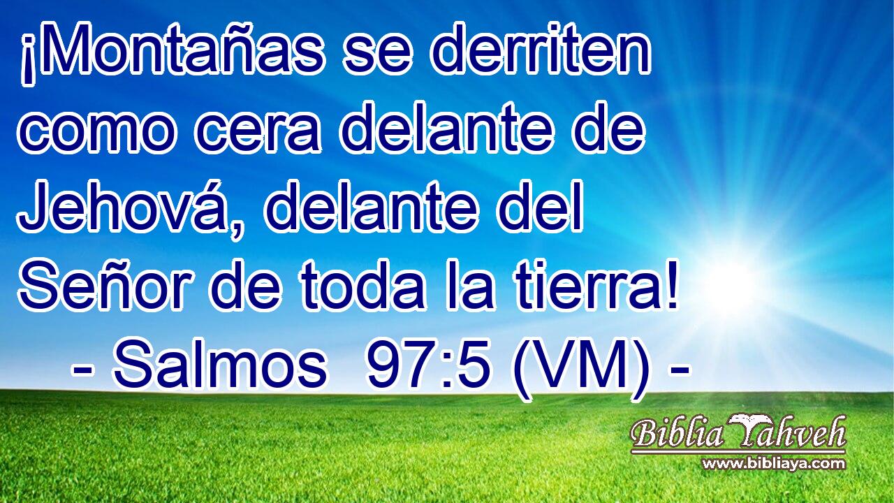  ¡Montañas se derriten como cera delante de Jehová, delante del Señor de toda la tierra! 