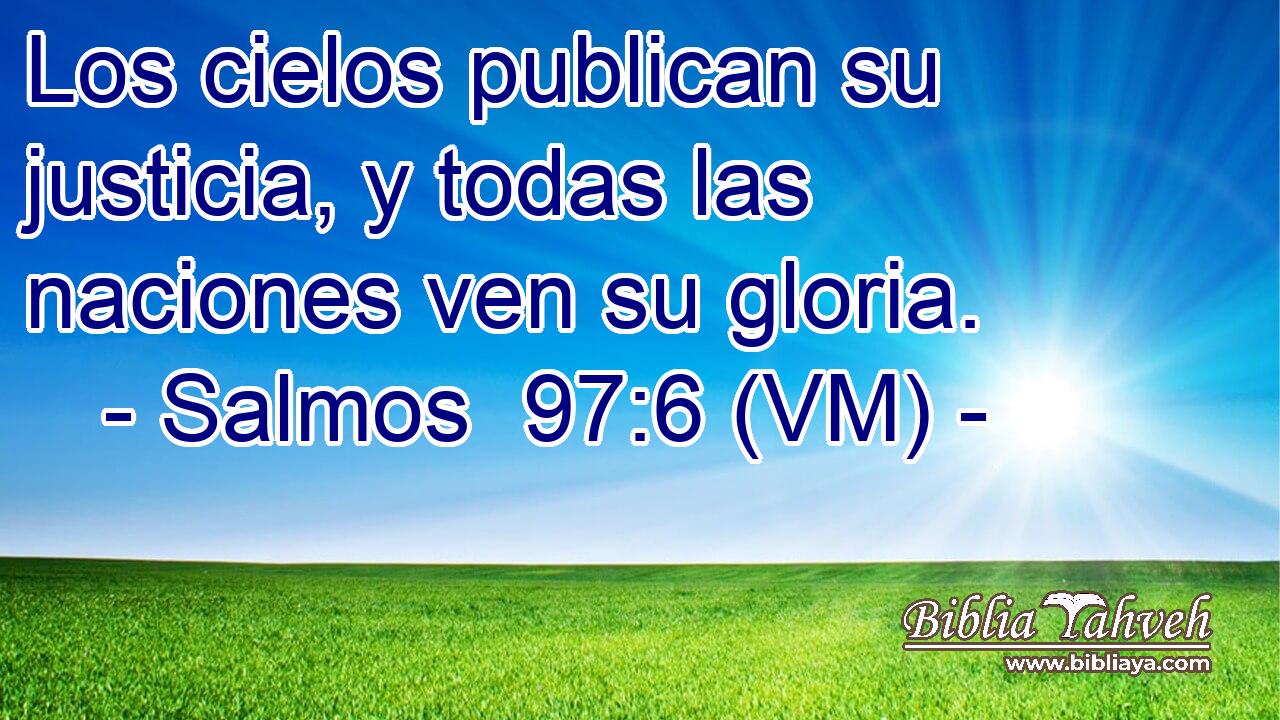  Los cielos publican su justicia, y todas las naciones ven su gloria. 