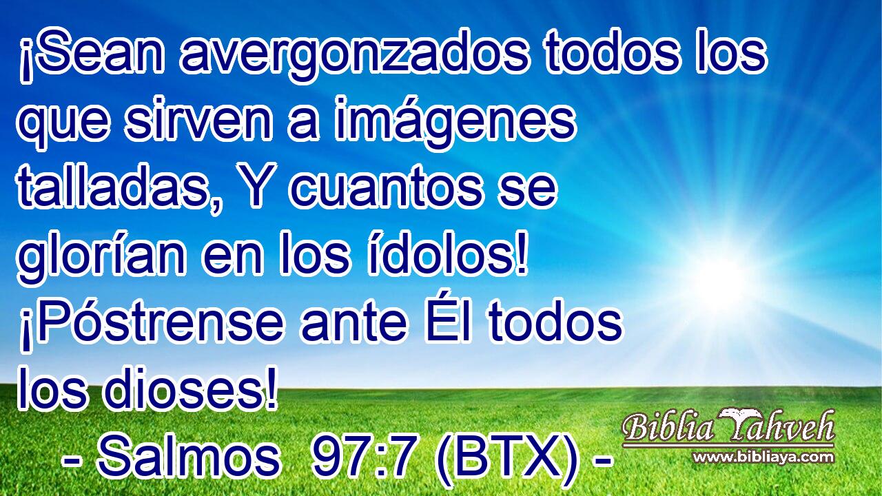 ¡Sean avergonzados todos los que sirven a imágenes talladas, Y cuantos se glorían en los ídolos! ¡Póstrense ante Él todos los dioses!