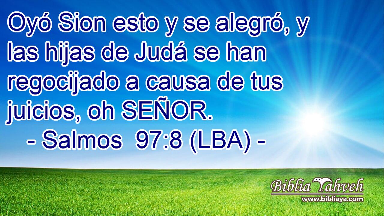 Oyó Sion esto y se alegró, y las hijas de Judá se han regocijado a causa de tus juicios, oh SEÑOR.