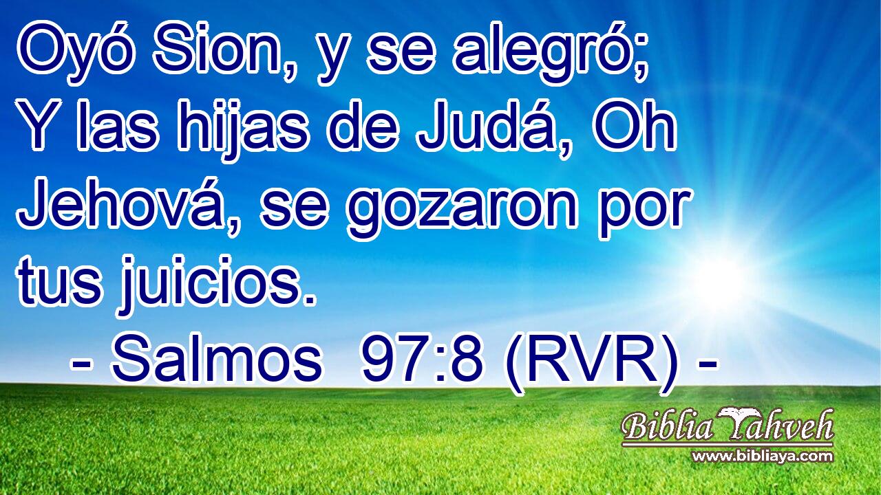 Oyó Sion, y se alegró; Y las hijas de Judá, Oh Jehová, se gozaron por tus juicios.