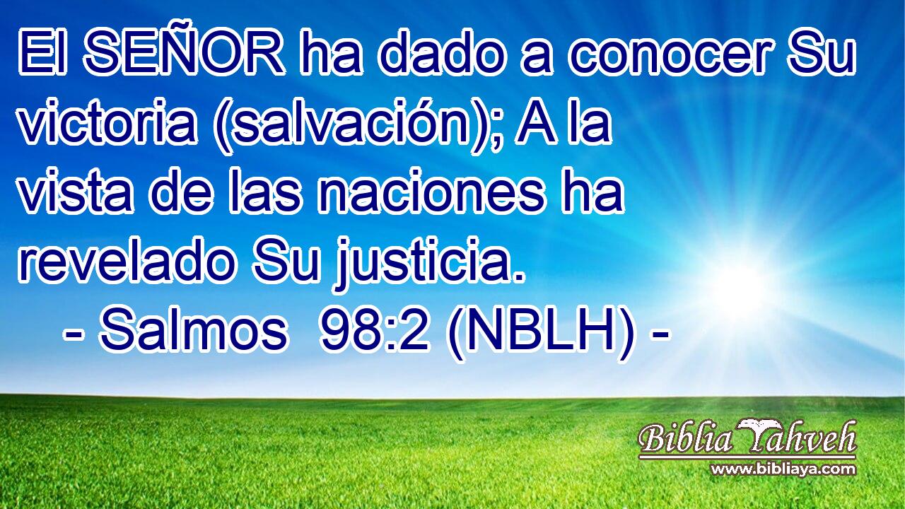  El SEÑOR ha dado a conocer Su victoria (salvación); A la vista de las naciones ha revelado Su justicia. 
