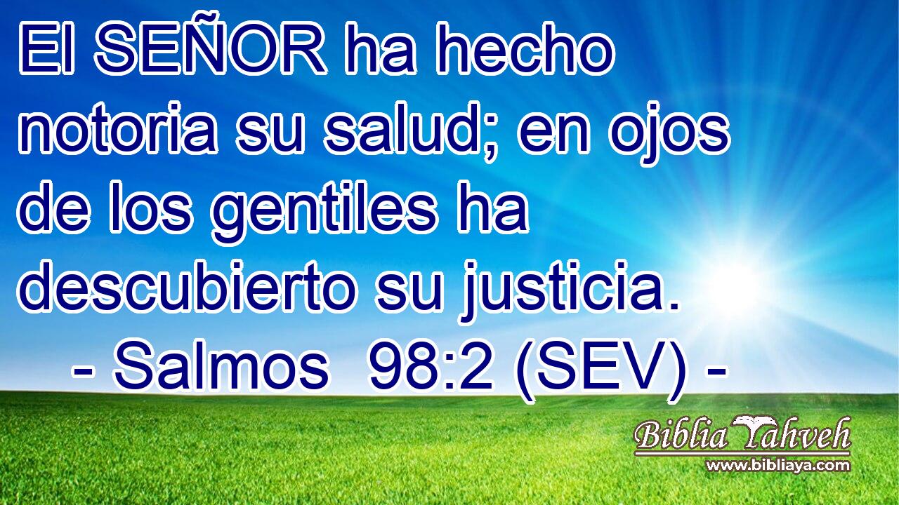 El SEÑOR ha hecho notoria su salud; en ojos de los gentiles ha descubierto su justicia.