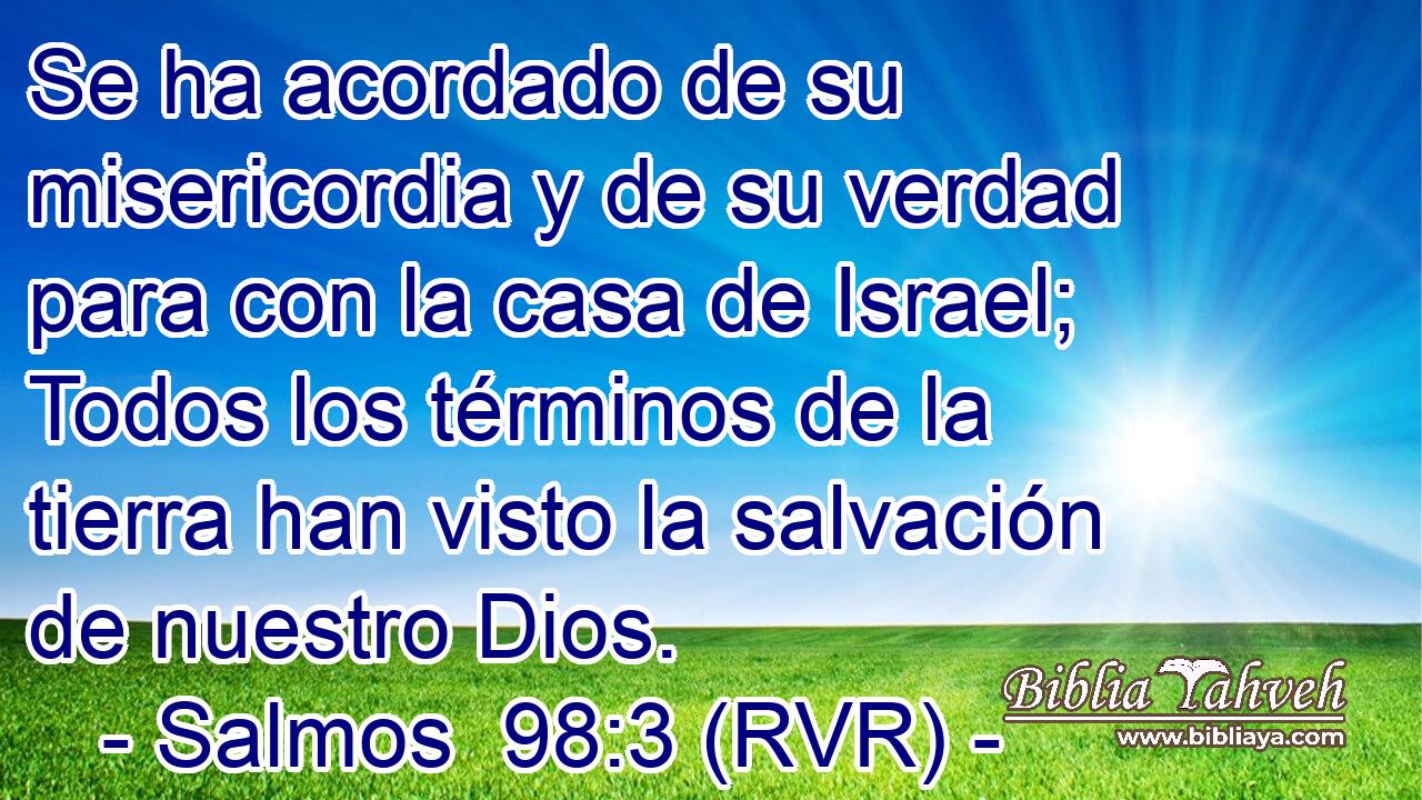 Se ha acordado de su misericordia y de su verdad para con la casa de Israel; Todos los términos de la tierra han visto la salvación de nuestro Dios.