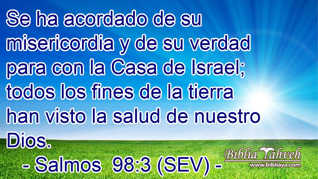 Se ha acordado de su misericordia y de su verdad para con la Casa de Israel; todos los fines de la tierra han visto la salud de nuestro Dios.