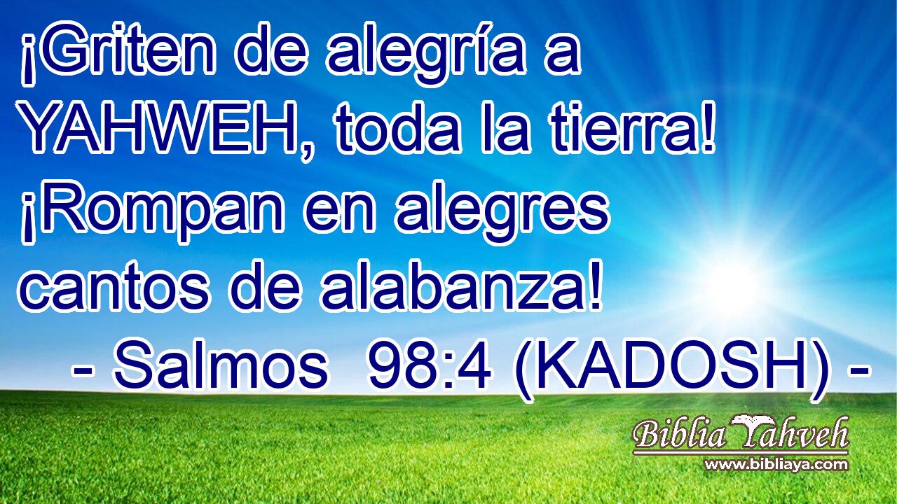  ¡Griten de alegría a YAHWEH, toda la tierra! ¡Rompan en alegres cantos de alabanza! 