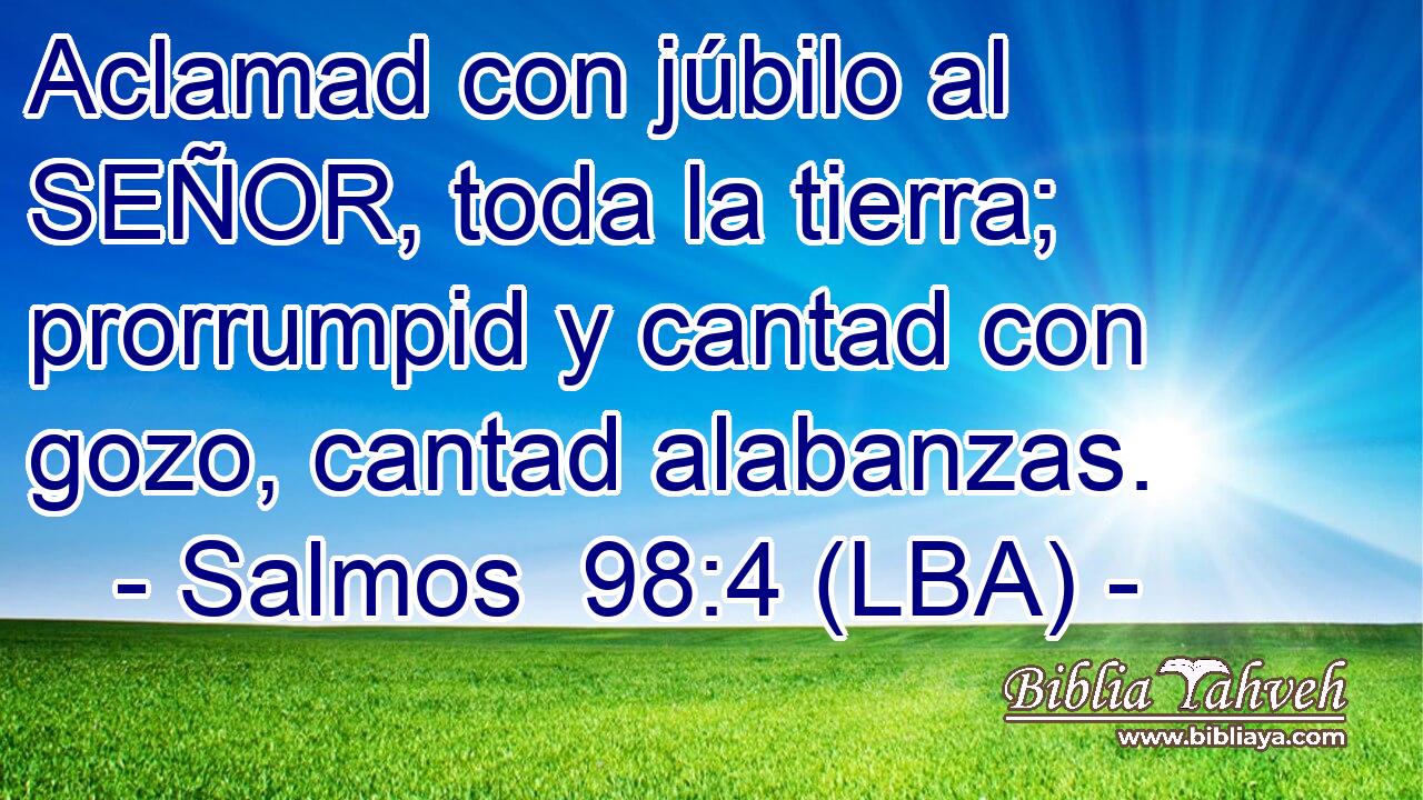Aclamad con júbilo al SEÑOR, toda la tierra; prorrumpid y cantad con gozo, cantad alabanzas.