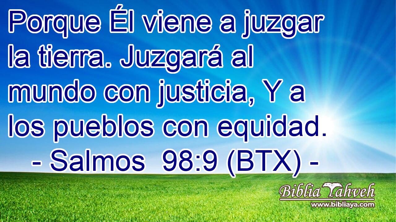 Porque Él viene a juzgar la tierra. Juzgará al mundo con justicia, Y a los pueblos con equidad.