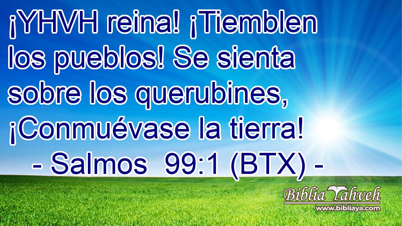 ¡YHVH reina! ¡Tiemblen los pueblos! Se sienta sobre los querubines, ¡Conmuévase la tierra!