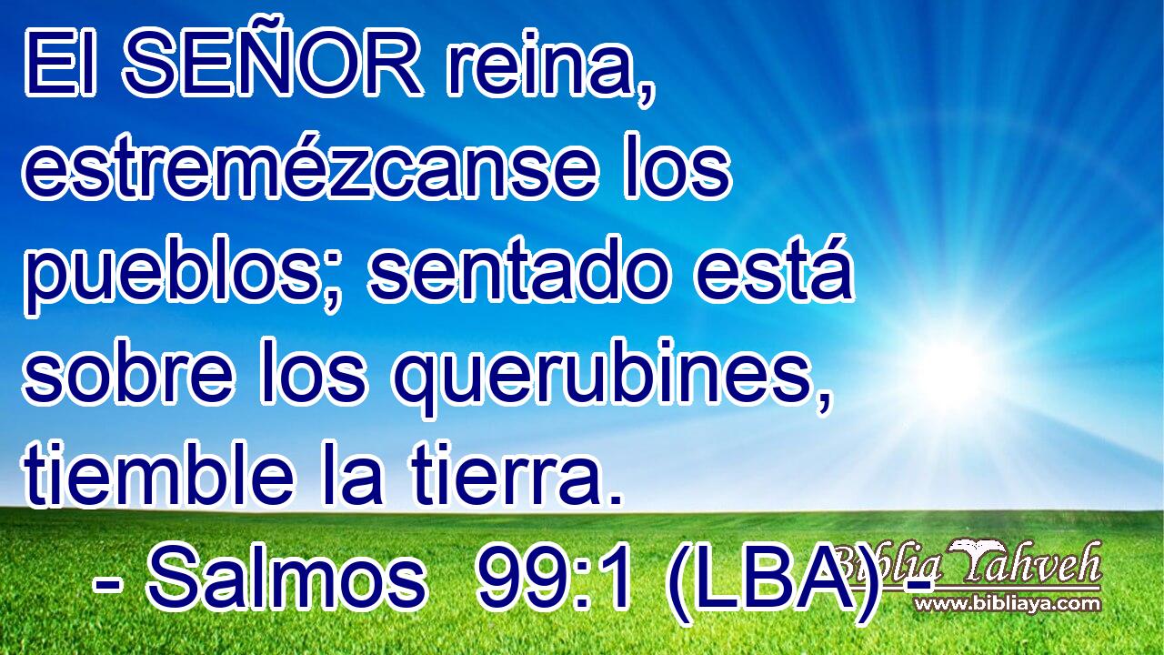 El SEÑOR reina, estremézcanse los pueblos; sentado está sobre los querubines, tiemble la tierra.