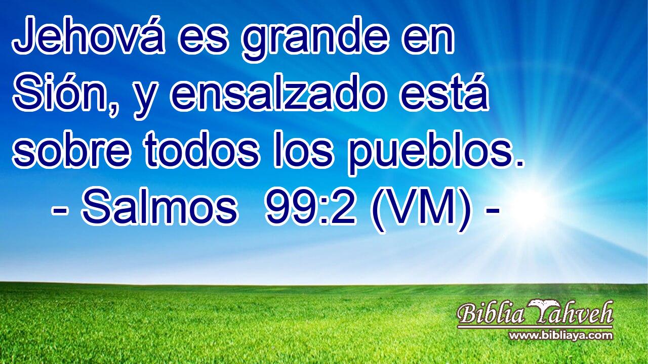  Jehová es grande en Sión, y ensalzado está sobre todos los pueblos. 