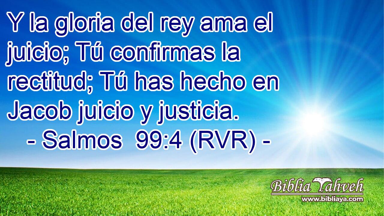 Y la gloria del rey ama el juicio; Tú confirmas la rectitud; Tú has hecho en Jacob juicio y justicia.