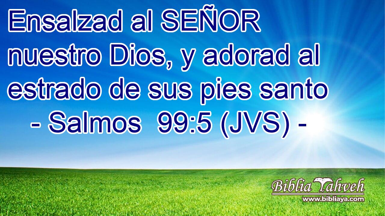 Ensalzad al SEÑOR nuestro Dios, y adorad al estrado de sus pies santo