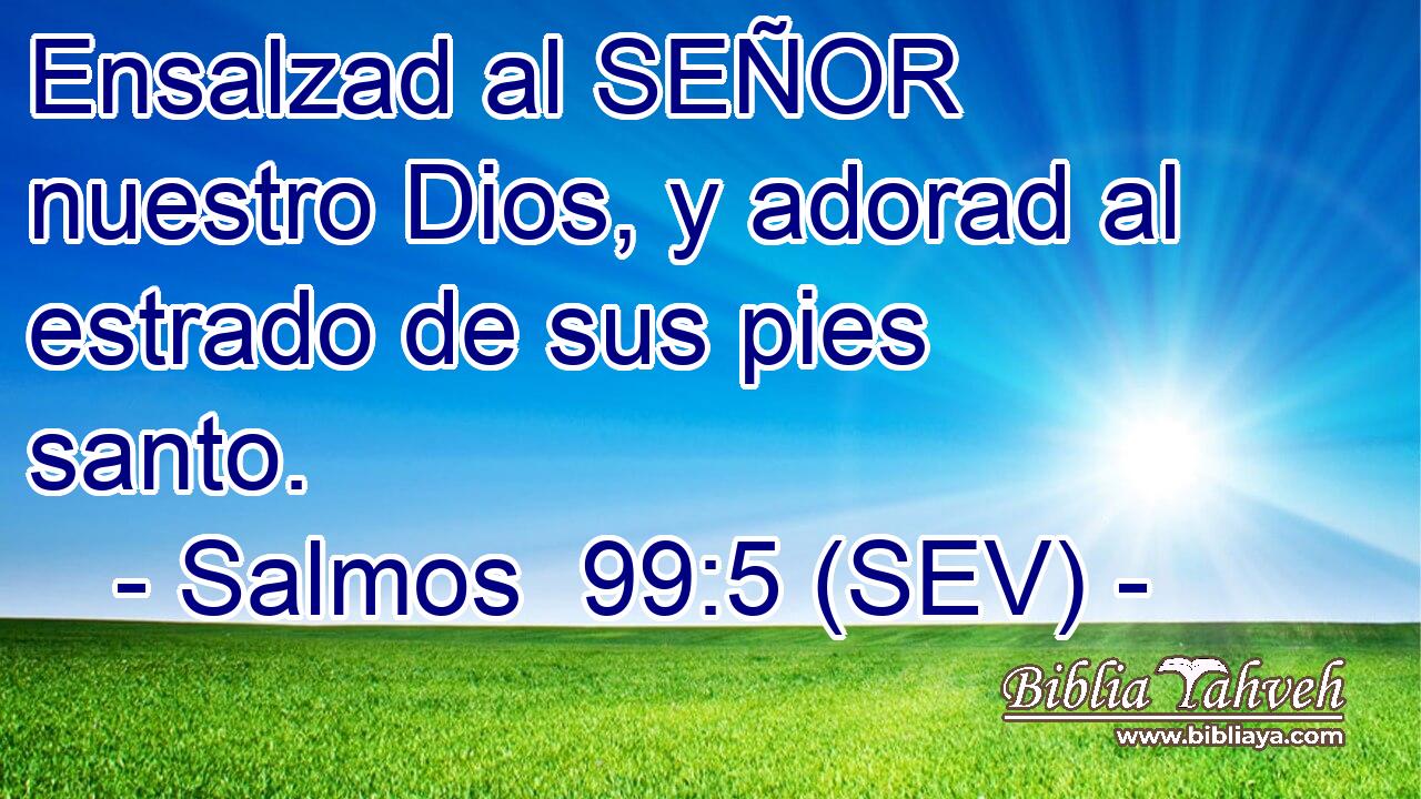 Ensalzad al SEÑOR nuestro Dios, y adorad al estrado de sus pies santo.