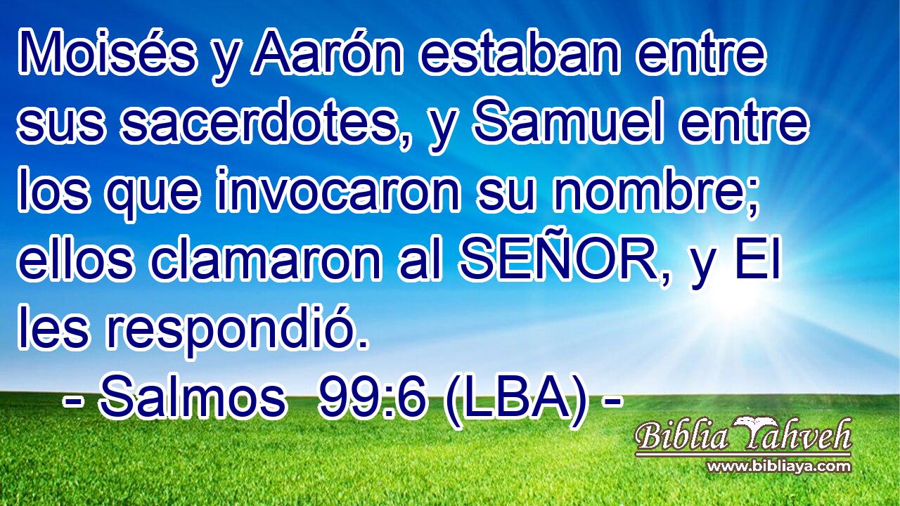 Moisés y Aarón estaban entre sus sacerdotes, y Samuel entre los que invocaron su nombre; ellos clamaron al SEÑOR, y El les respondió.