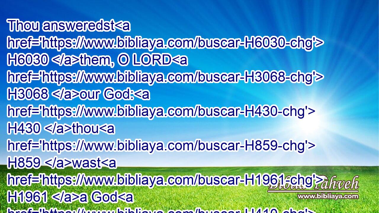 Thou answeredst H6030 them, O LORD H3068 our God: H430 thou H859 wast H1961 a God H410 that forgavest H5375 them, though thou tookest vengeance H5358 of H5921 their inventions.H5949