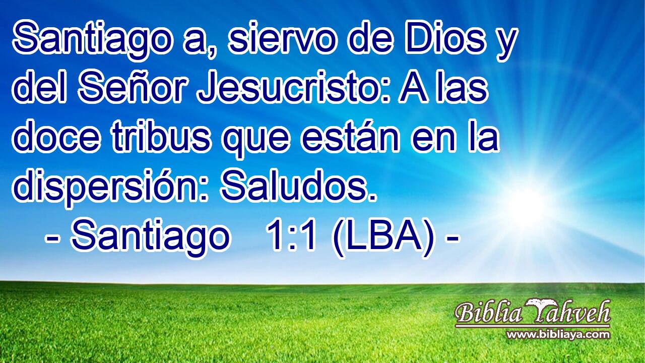 Santiago a, siervo de Dios y del Señor Jesucristo: A las doce tribus que están en la dispersión: Saludos.