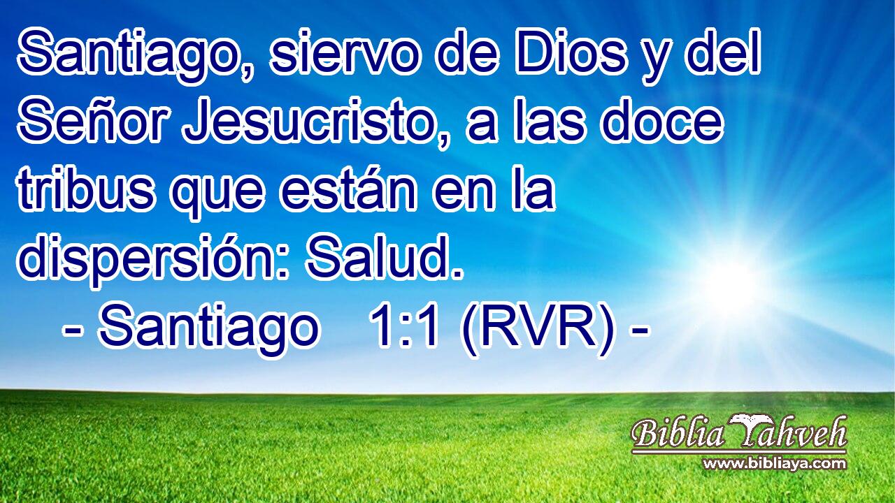 Santiago, siervo de Dios y del Señor Jesucristo, a las doce tribus que están en la dispersión: Salud.