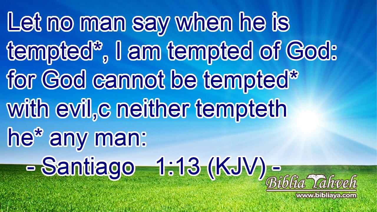 Let no man say when he is tempted*, I am tempted of God: for God cannot be tempted* with evil,c neither tempteth he* any man: