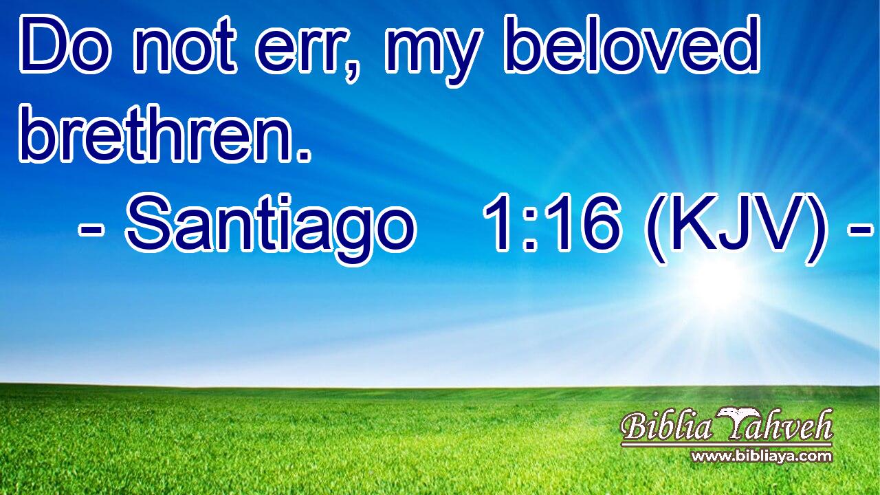 Do not err, my beloved brethren.
