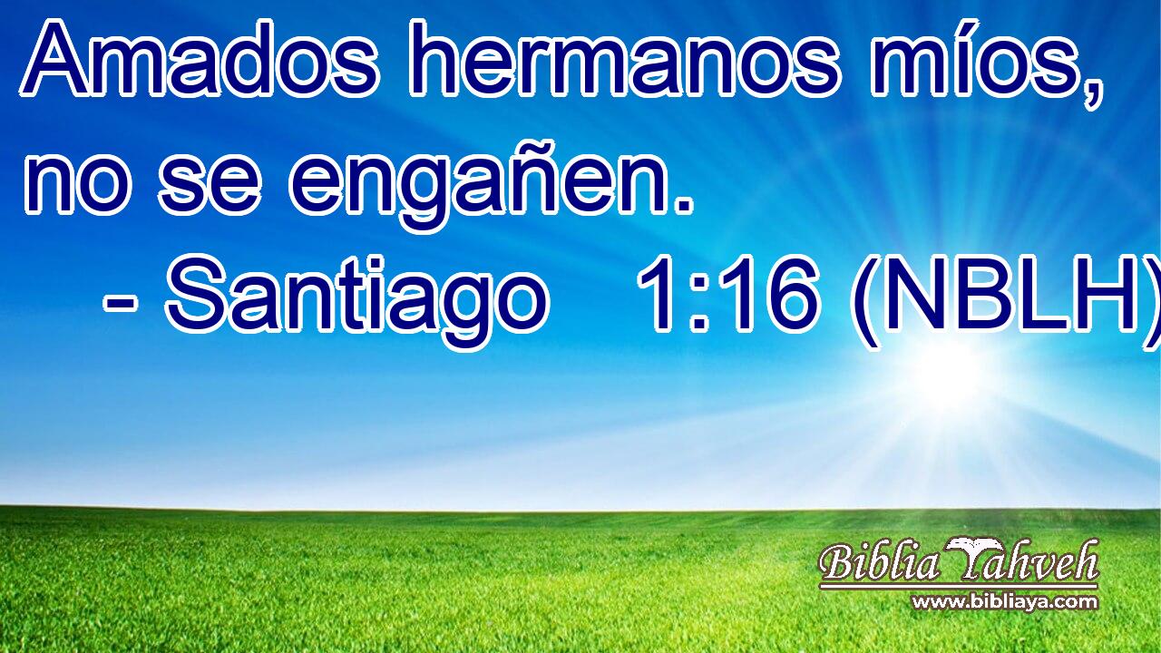  Amados hermanos míos, no se engañen. 