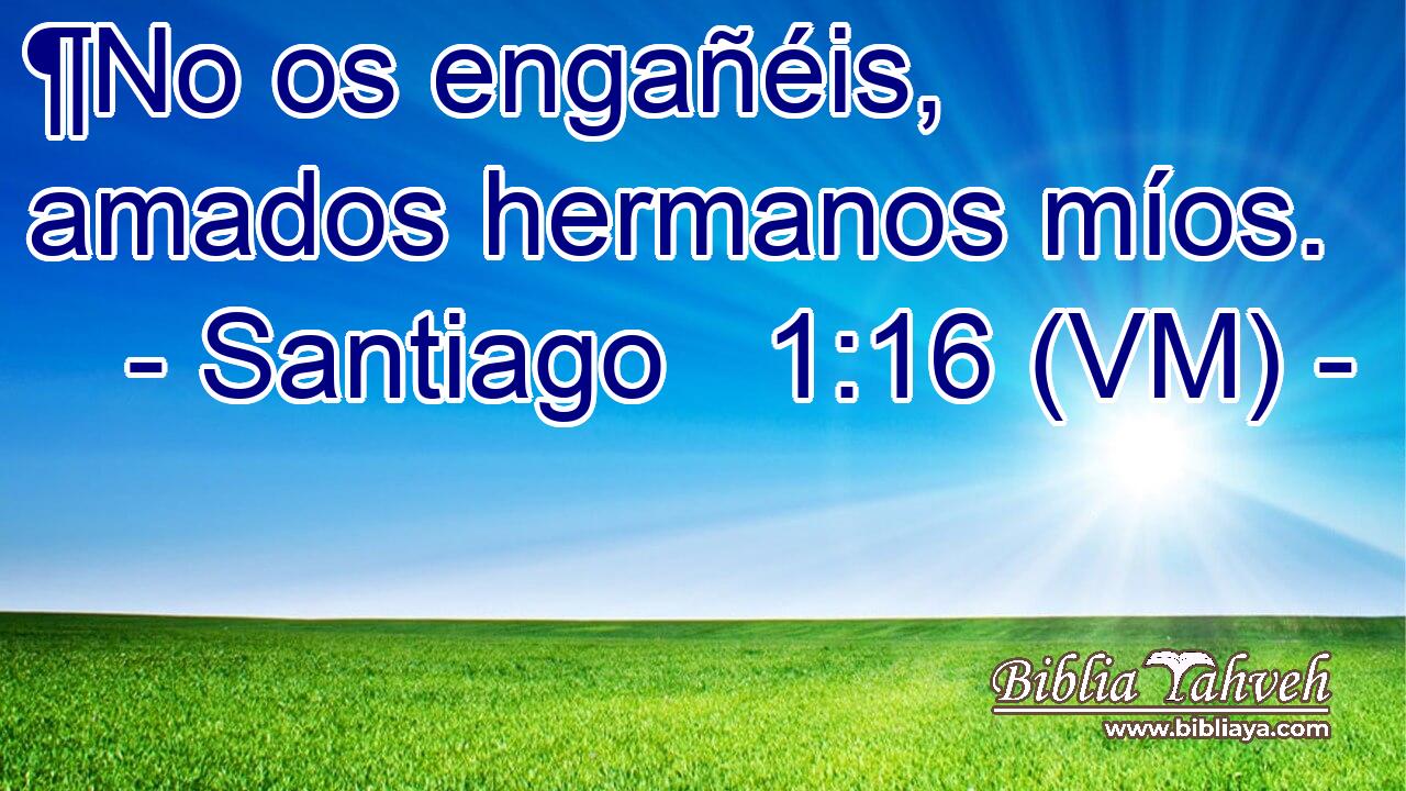  ¶No os engañéis, amados hermanos míos. 