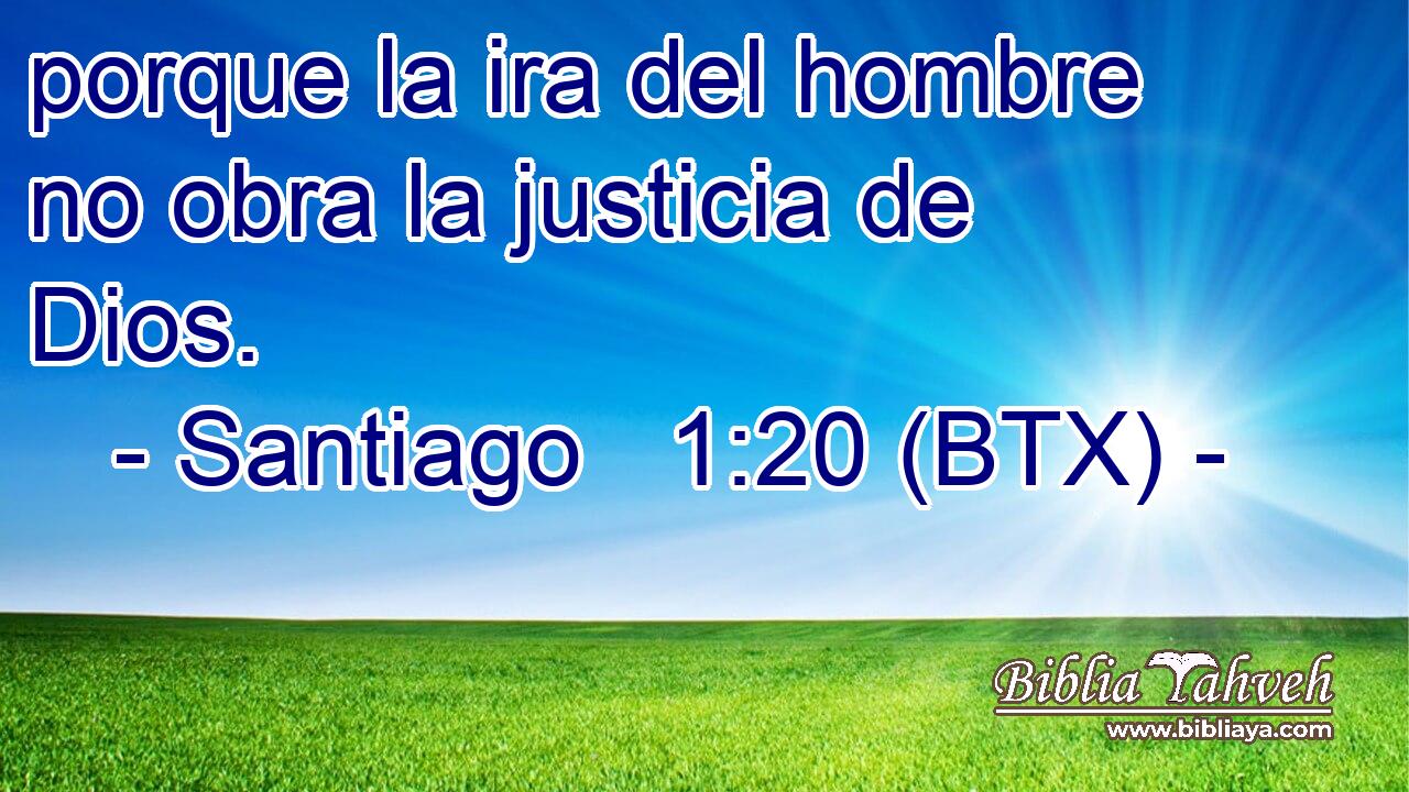 porque la ira del hombre no obra la justicia de Dios.