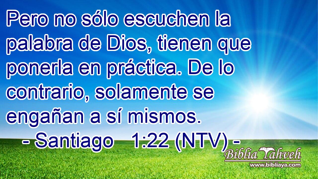 Pero no sólo escuchen la palabra de Dios, tienen que ponerla en práctica. De lo contrario, solamente se engañan a sí mismos.