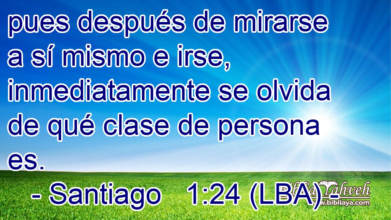 pues después de mirarse a sí mismo e irse, inmediatamente se olvida de qué clase de persona es.