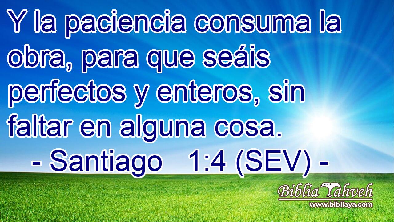 Y la paciencia consuma la obra, para que seáis perfectos y enteros, sin faltar en alguna cosa.