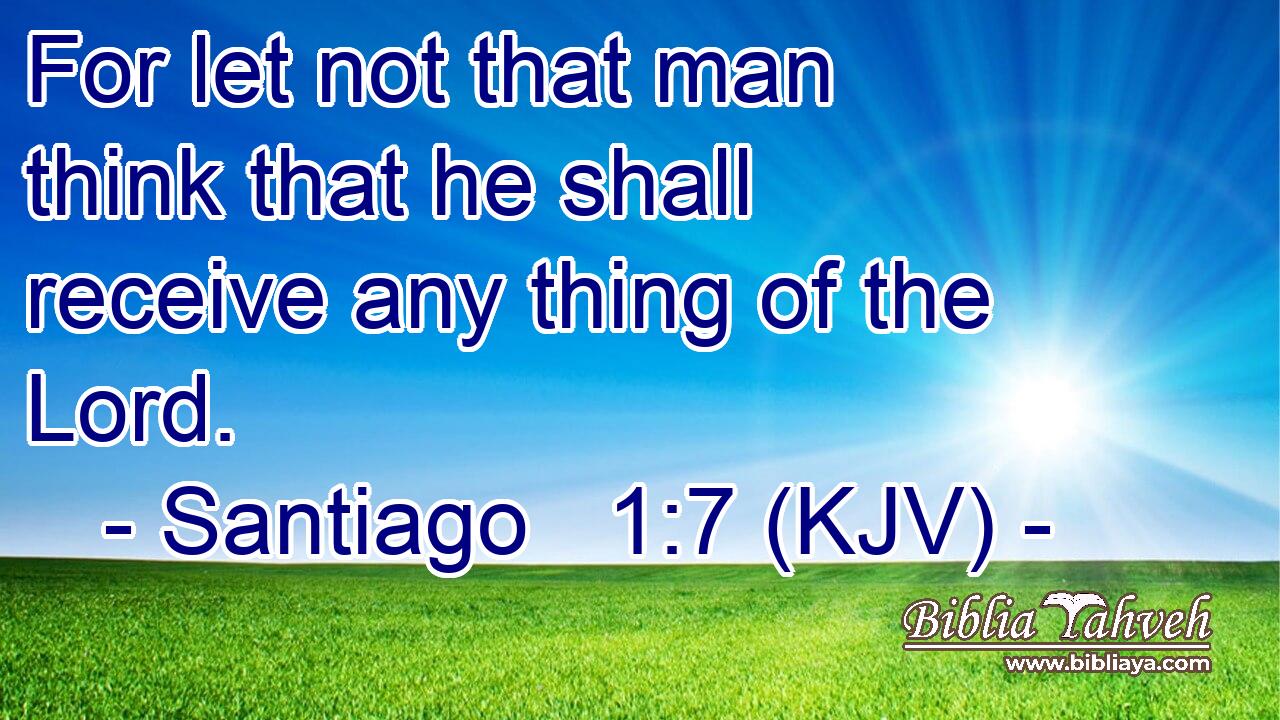For let not that man think that he shall receive any thing of the Lord.