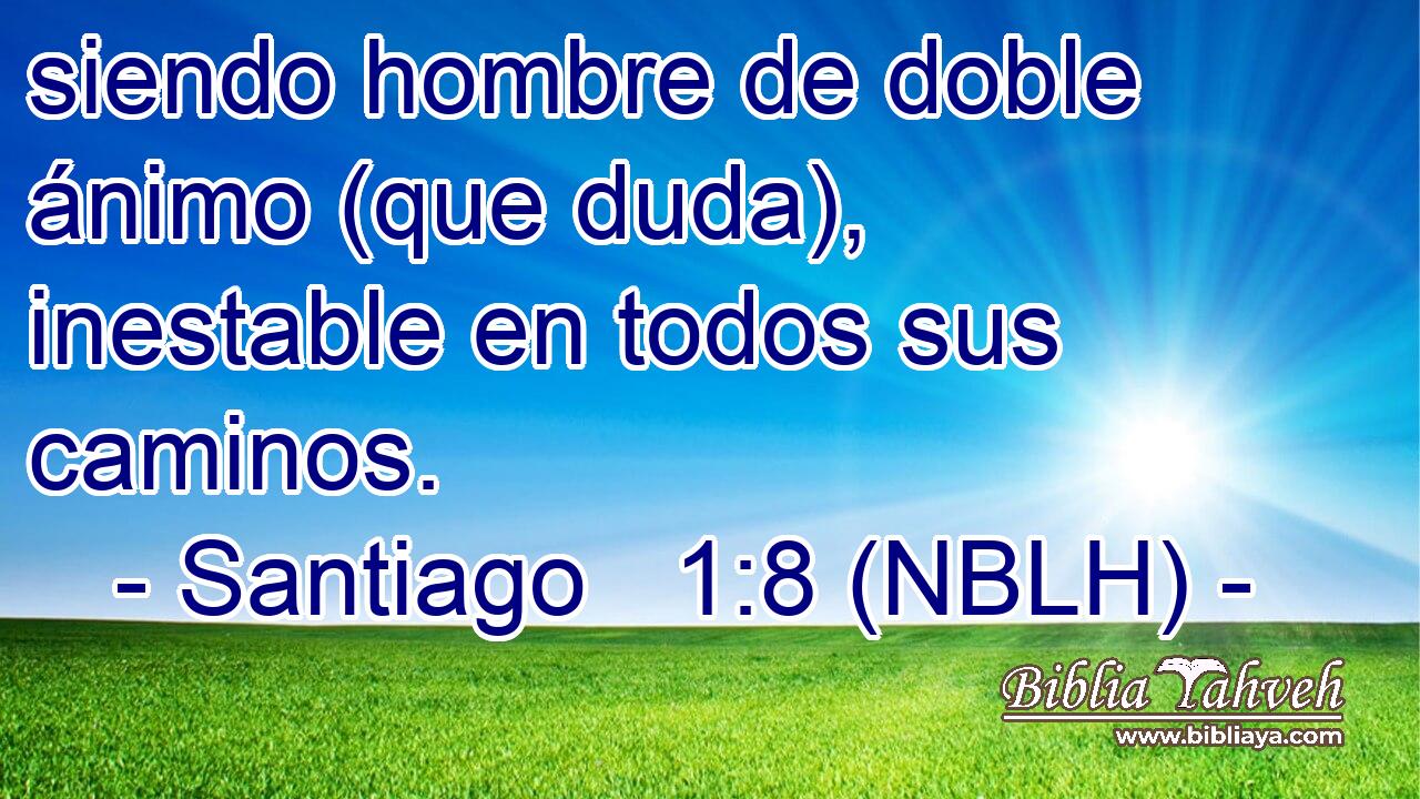  siendo hombre de doble ánimo (que duda), inestable en todos sus caminos. 