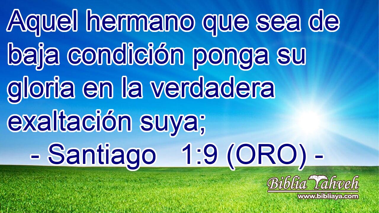  Aquel hermano que sea de baja condición ponga su gloria en la verdadera exaltación suya; 