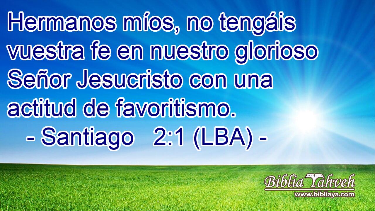 Hermanos míos, no tengáis vuestra fe en nuestro glorioso Señor Jesucristo con una actitud de favoritismo.