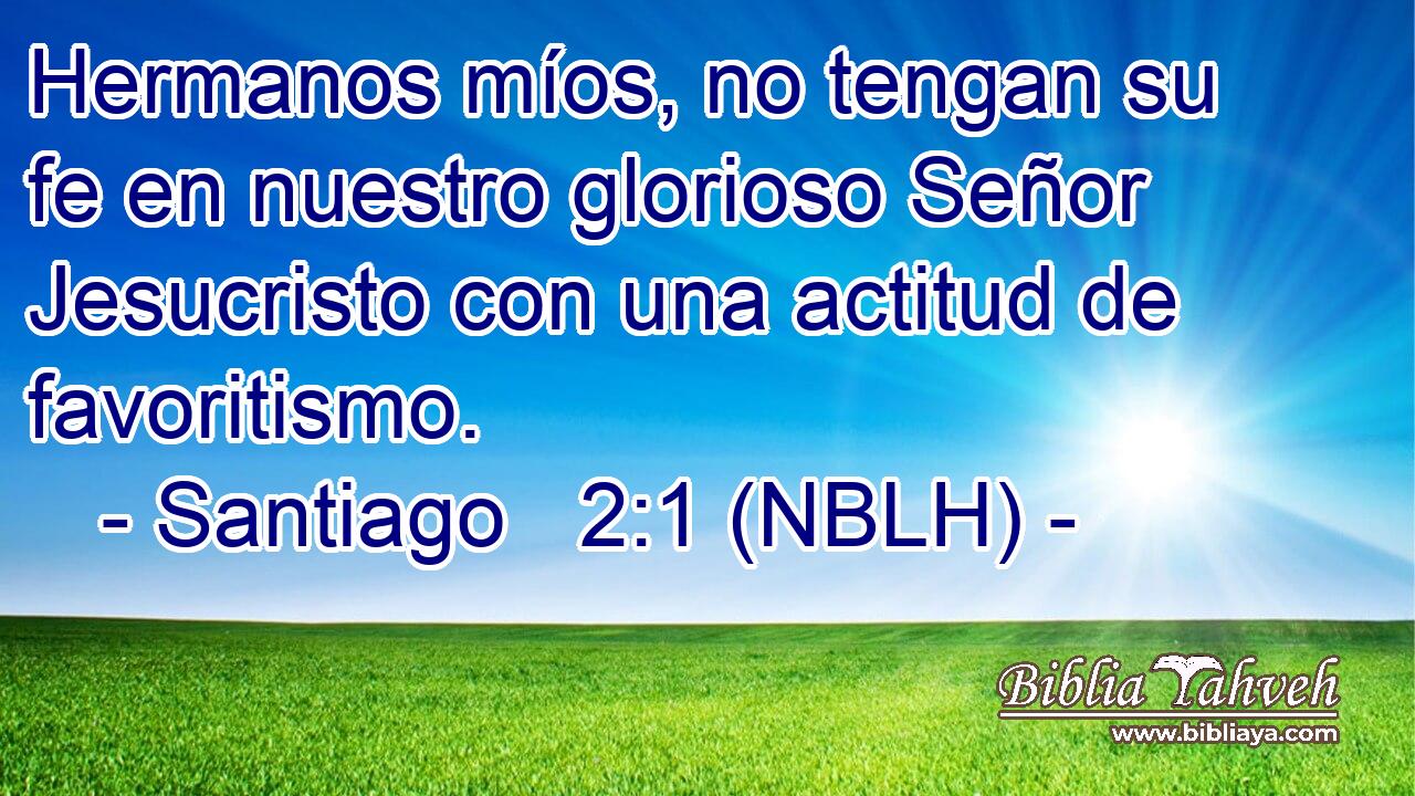  Hermanos míos, no tengan su fe en nuestro glorioso Señor Jesucristo con una actitud de favoritismo. 
