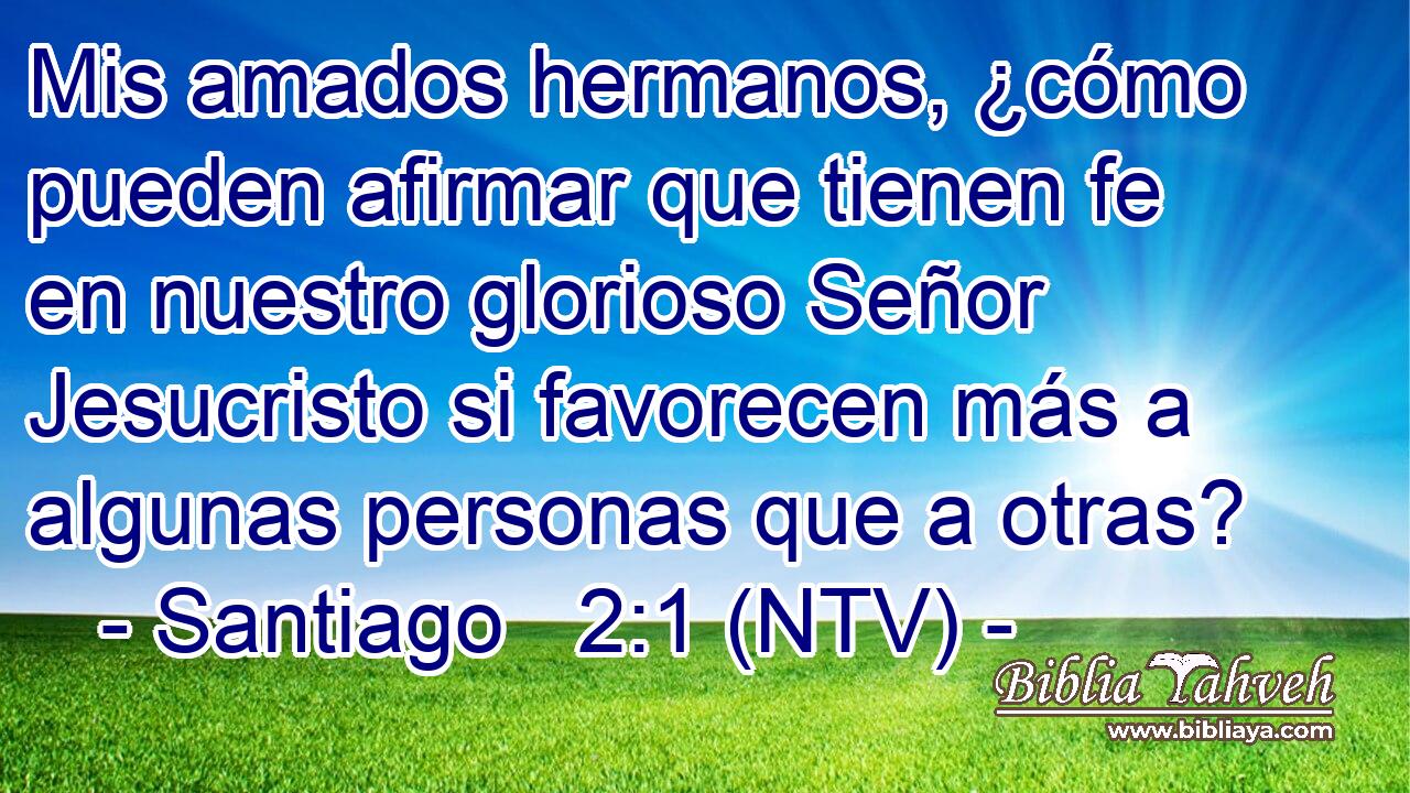 Mis amados hermanos, ¿cómo pueden afirmar que tienen fe en nuestro glorioso Señor Jesucristo si favorecen más a algunas personas que a otras?