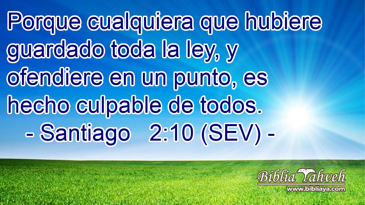 Porque cualquiera que hubiere guardado toda la ley, y ofendiere en un punto, es hecho culpable de todos.